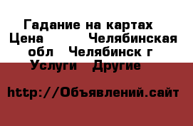 Гадание на картах › Цена ­ 300 - Челябинская обл., Челябинск г. Услуги » Другие   